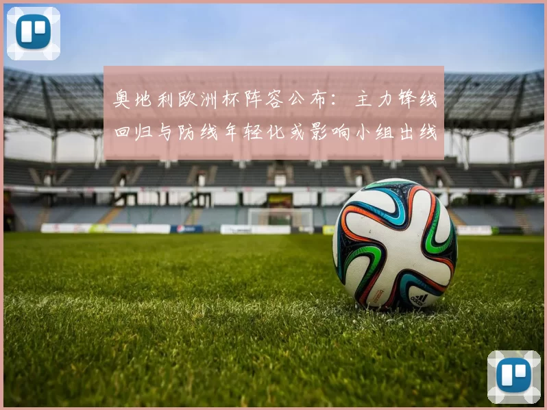 奥地利欧洲杯阵容公布：主力锋线回归与防线年轻化或影响小组出线