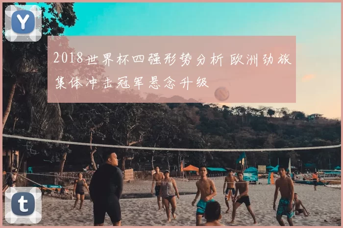 2018世界杯四强形势分析 欧洲劲旅集体冲击冠军悬念升级