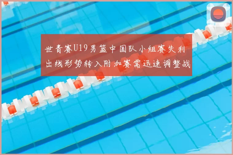 世青赛U19男篮中国队小组赛失利 出线形势转入附加赛需迅速调整战术
