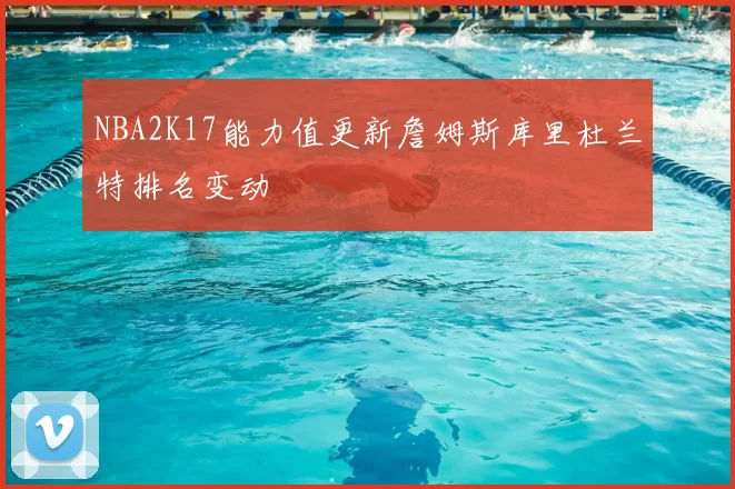 NBA2K17能力值更新詹姆斯库里杜兰特排名变动