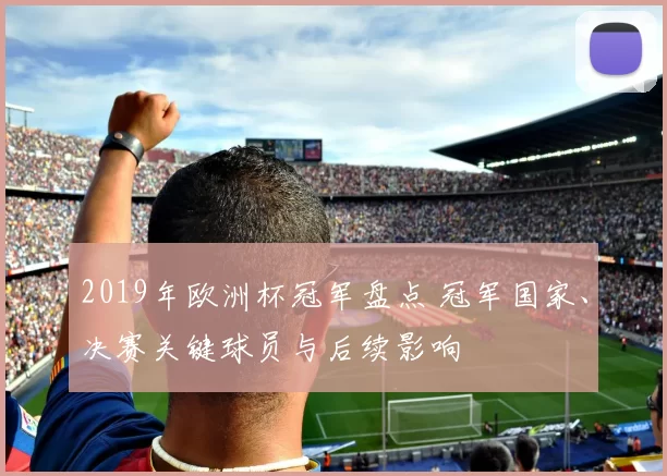 2019年欧洲杯冠军盘点 冠军国家、决赛关键球员与后续影响
