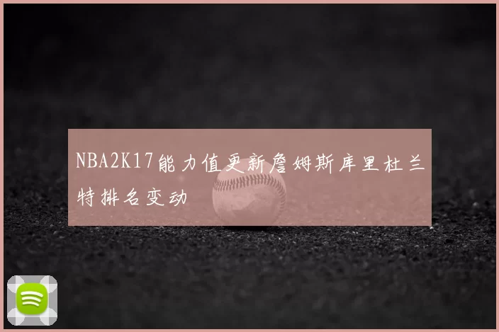 NBA2K17能力值更新詹姆斯库里杜兰特排名变动