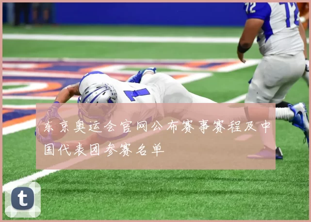 东京奥运会官网公布赛事赛程及中国代表团参赛名单