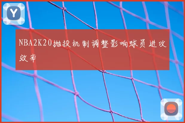 NBA2K20抛投机制调整影响球员进攻效率