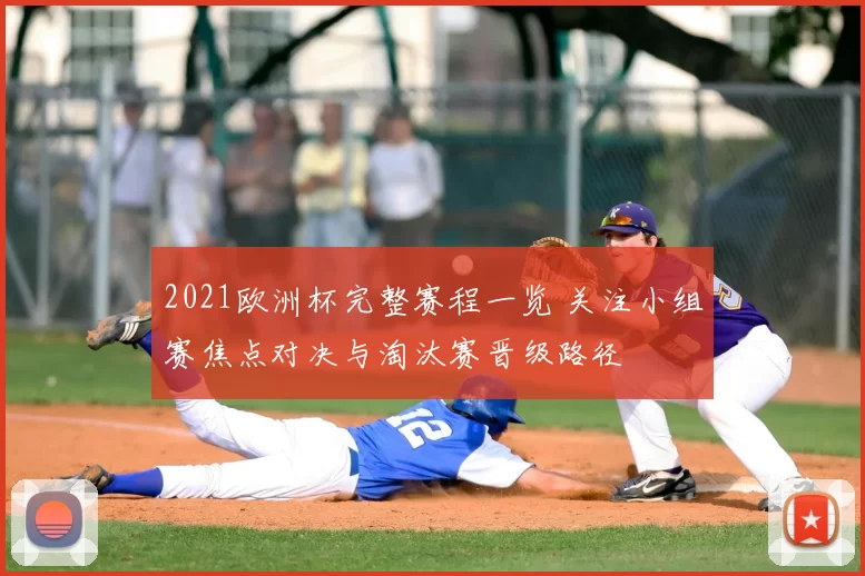 2021欧洲杯完整赛程一览 关注小组赛焦点对决与淘汰赛晋级路径